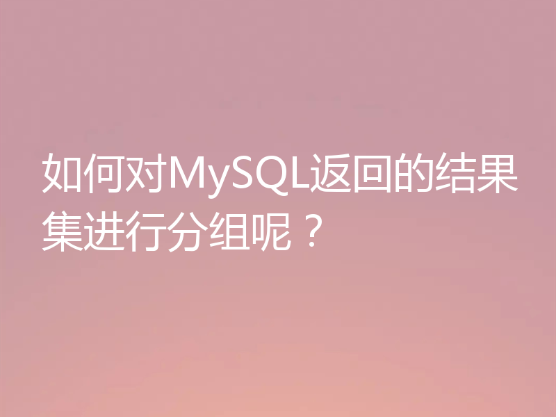 如何对MySQL返回的结果集进行分组呢?