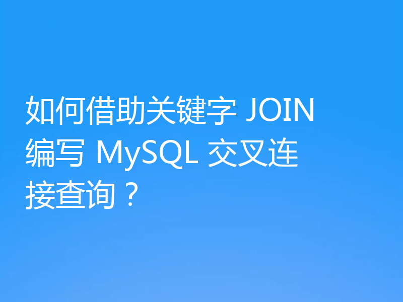 如何借助关键字 JOIN 编写 MySQL 交叉连接查询?