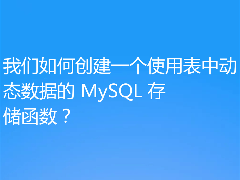 我们如何创建一个使用表中动态数据的 MySQL 存储函数?