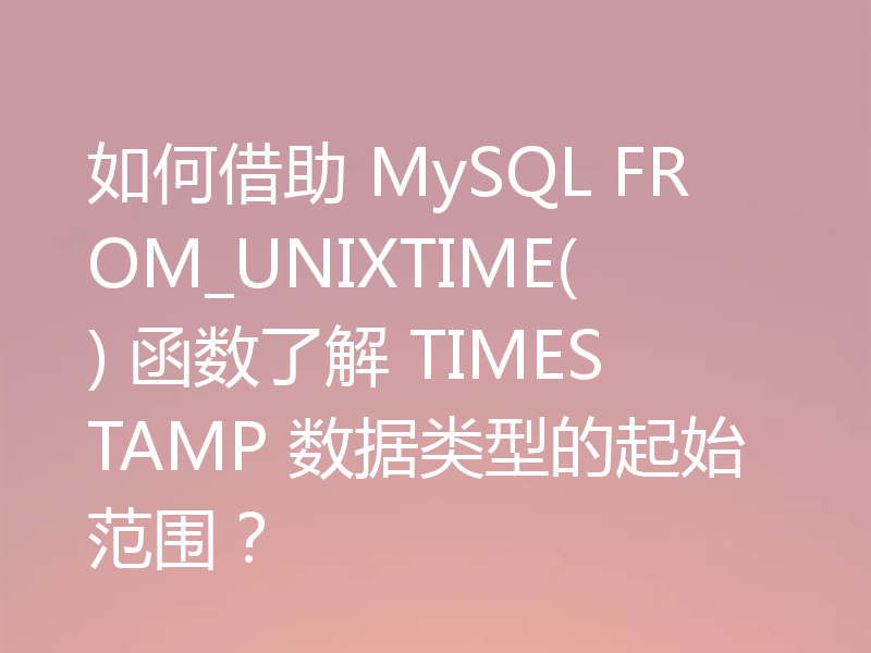 如何借助 MySQL FROM_UNIXTIME() 函数了解 TIMESTAMP 数据类型的起始范围?
