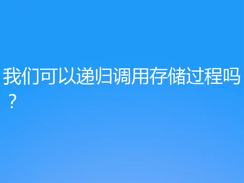 我们可以递归调用存储过程吗?
