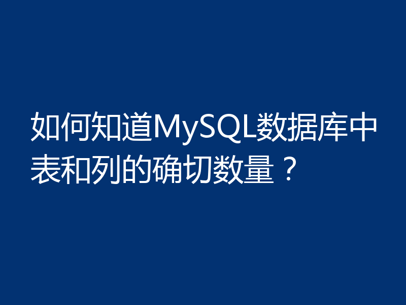 如何知道MySQL数据库中表和列的确切数量?