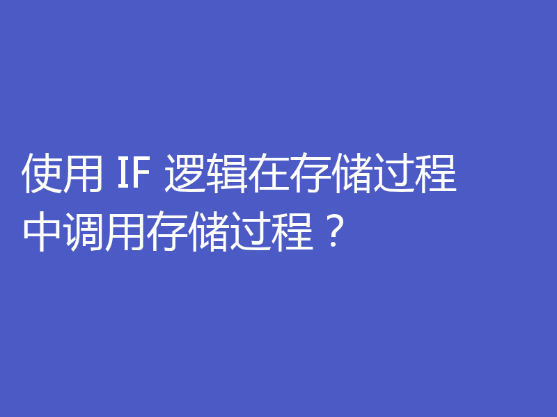 使用 IF 逻辑在存储过程中调用存储过程?