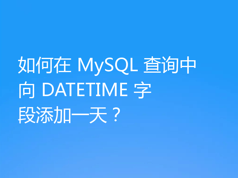 如何在 MySQL 查询中向 DATETIME 字段添加一天?