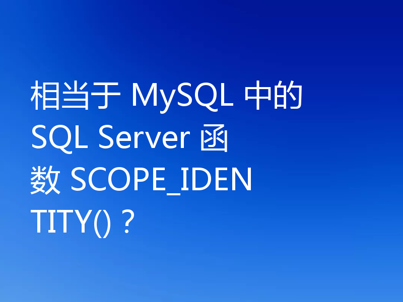 相当于 MySQL 中的 SQL Server 函数 SCOPE_IDENTITY()?