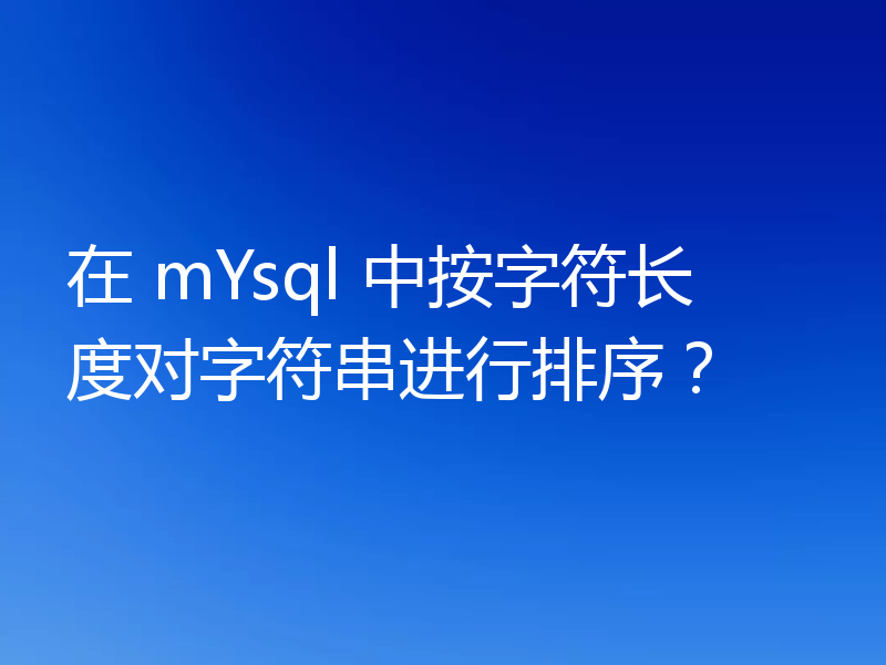 在 mYsql 中按字符长度对字符串进行排序?