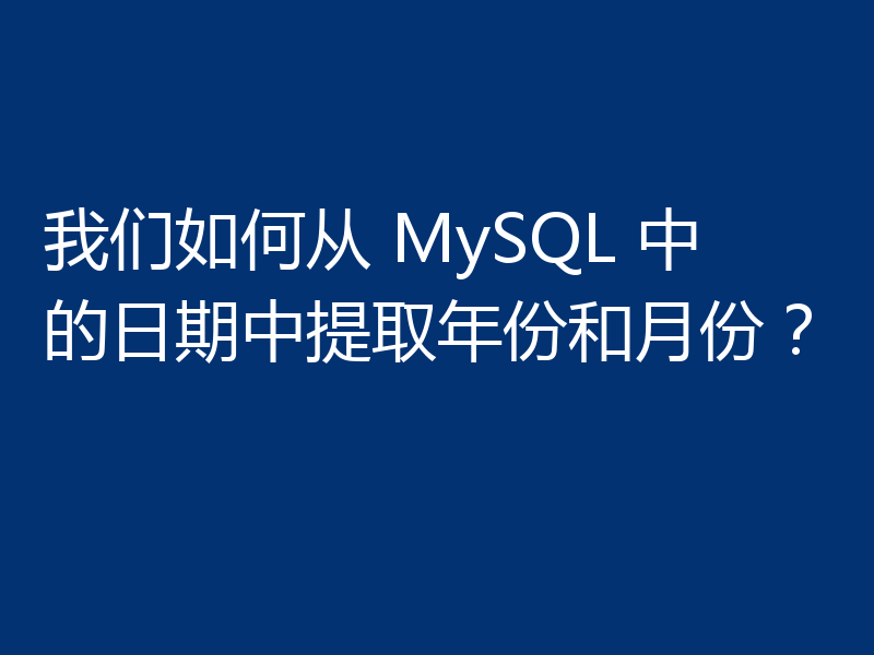 我们如何从 MySQL 中的日期中提取年份和月份?