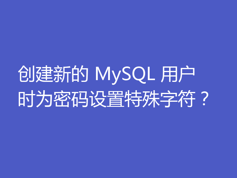 创建新的 MySQL 用户时为密码设置特殊字符?