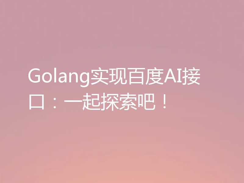Golang实现百度AI接口:一起探索吧!