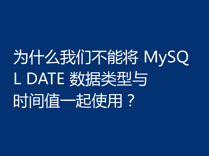 为什么我们不能将 MySQL DATE 数据类型与时间值一起使用?