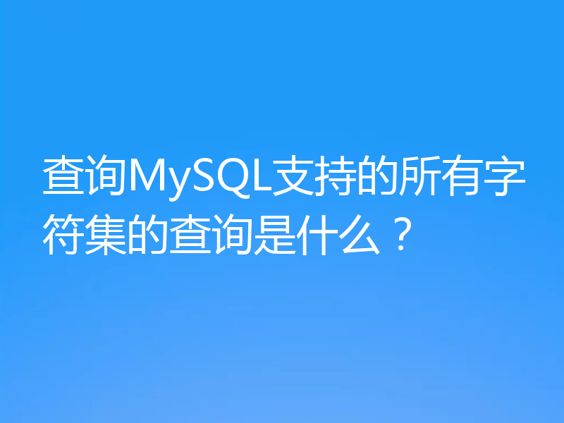 查询MySQL支持的所有字符集的查询是什么?