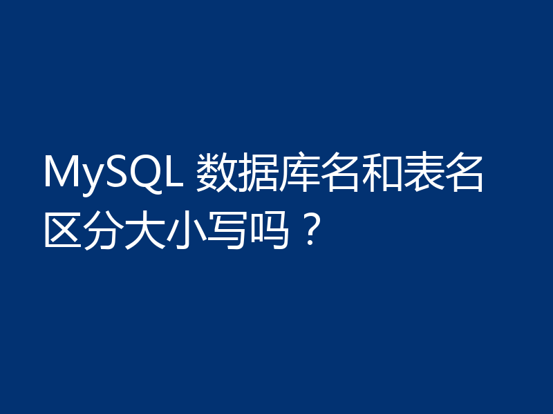 MySQL 数据库名和表名区分大小写吗?