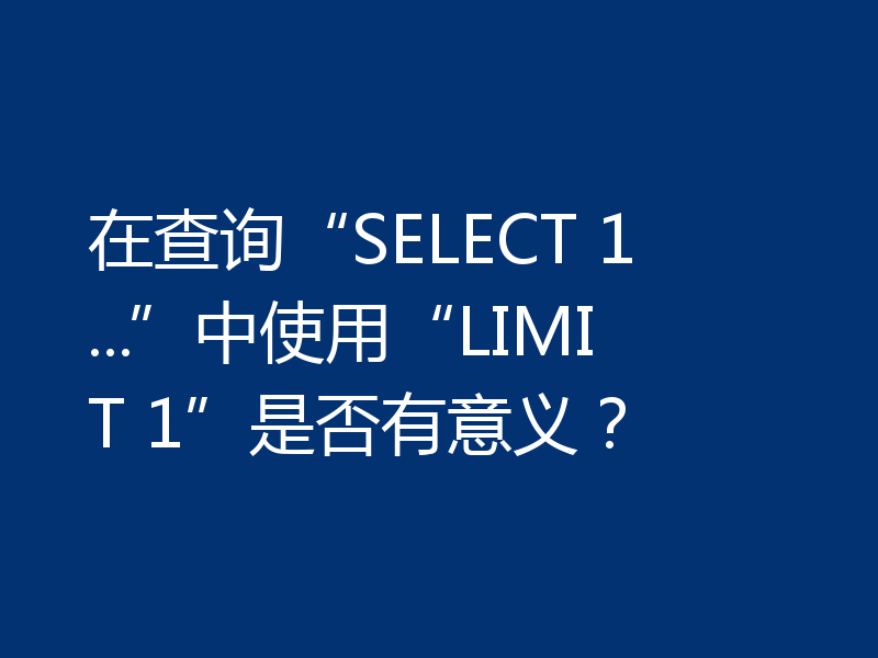 在查询“SELECT 1 ...”中使用“LIMIT 1”是否有意义?