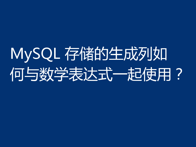 MySQL 存储的生成列如何与数学表达式一起使用?