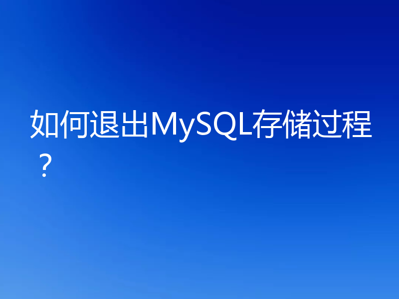 如何退出MySQL存储过程?