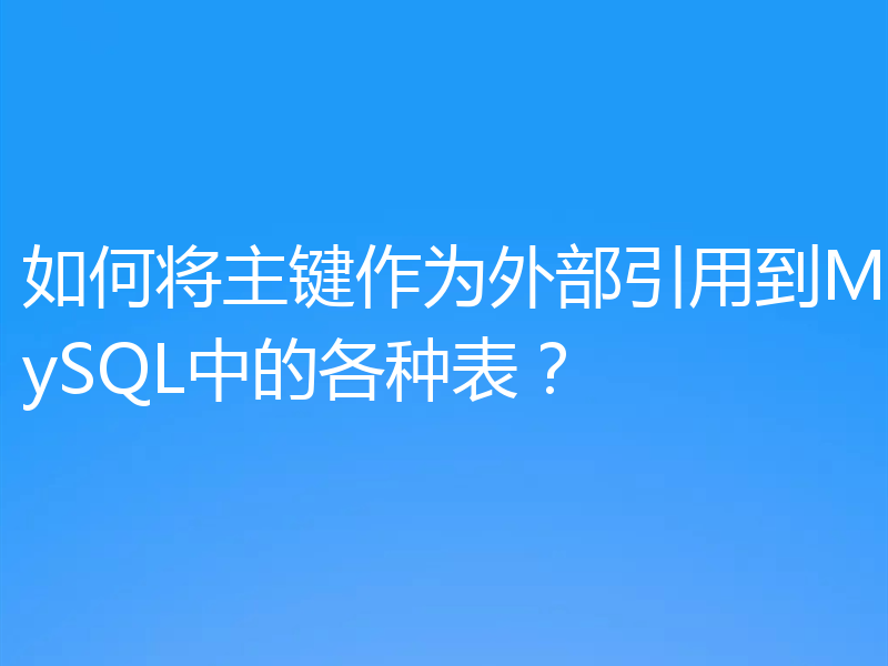 如何将主键作为外部引用到MySQL中的各种表?
