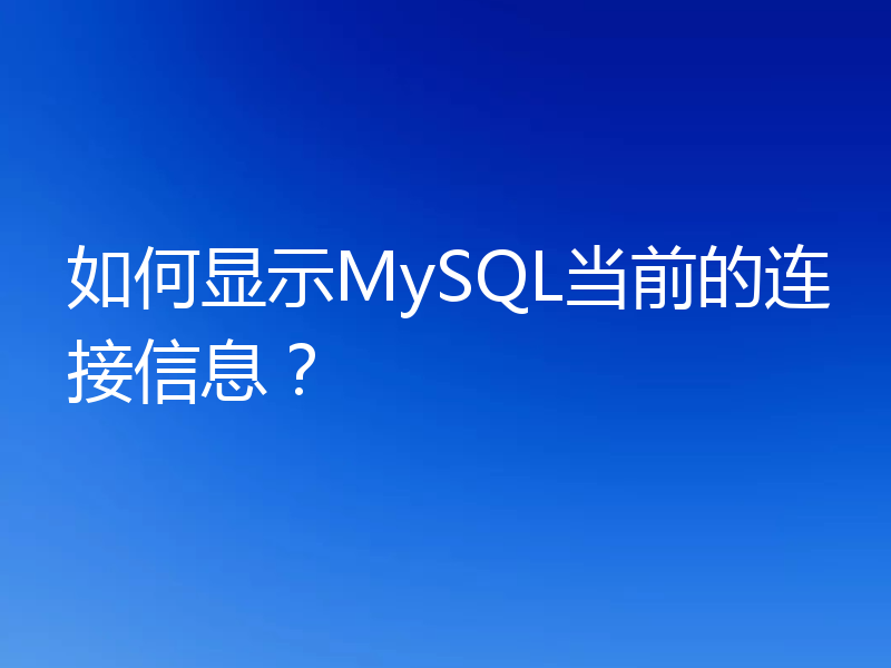 如何显示MySQL当前的连接信息?