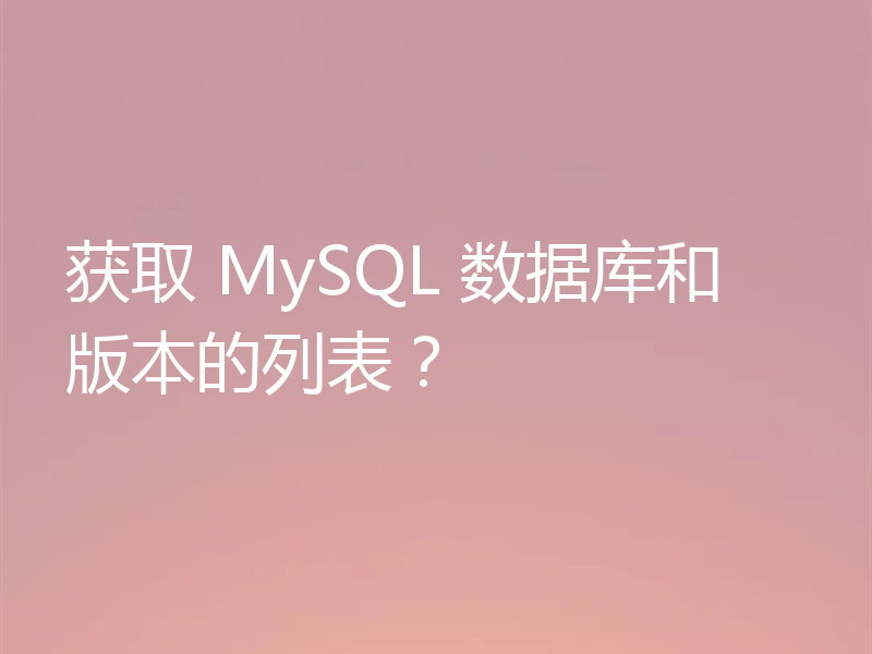获取 MySQL 数据库和版本的列表?