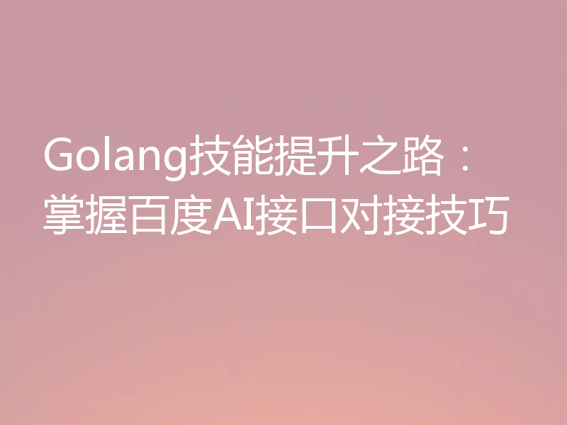 Golang技能提升之路:掌握百度AI接口对接技巧