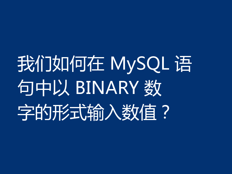 我们如何在 MySQL 语句中以 BINARY 数字的形式输入数值?