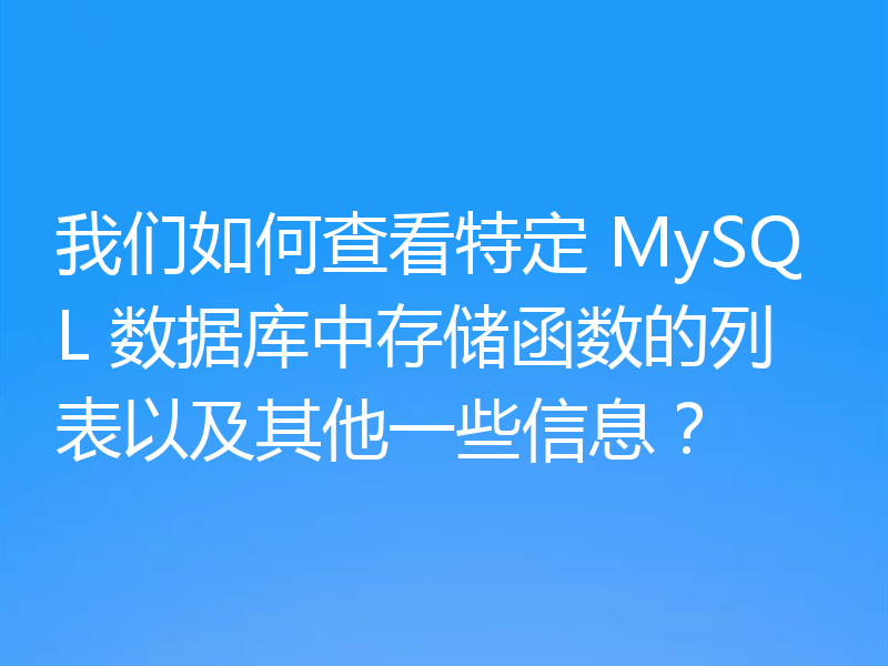 我们如何查看特定 MySQL 数据库中存储函数的列表以及其他一些信息?