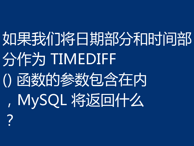 如果我们将日期部分和时间部分作为 TIMEDIFF() 函数的参数包含在内,MySQL 将返回什么?