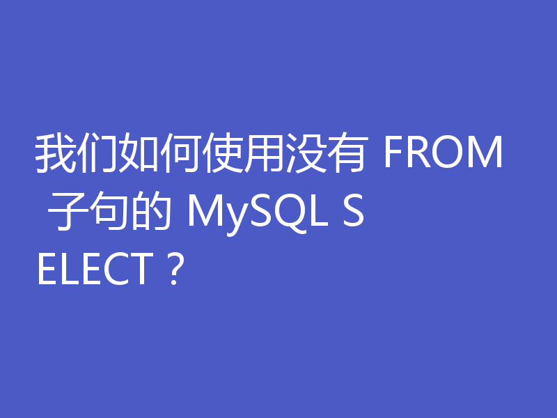 我们如何使用没有 FROM 子句的 MySQL SELECT?