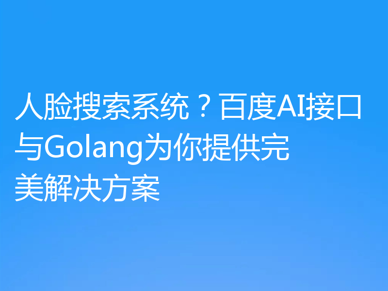 人脸搜索系统?百度AI接口与Golang为你提供完美解决方案