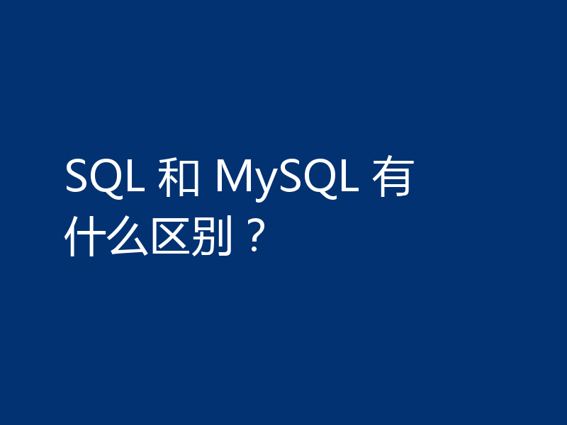 SQL 和 MySQL 有什么区别?
