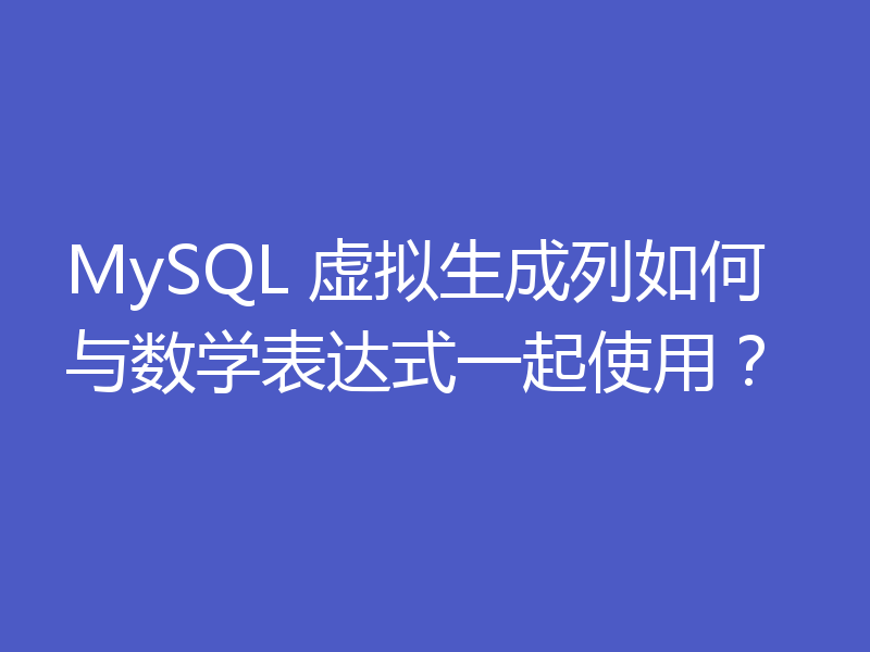 MySQL 虚拟生成列如何与数学表达式一起使用?