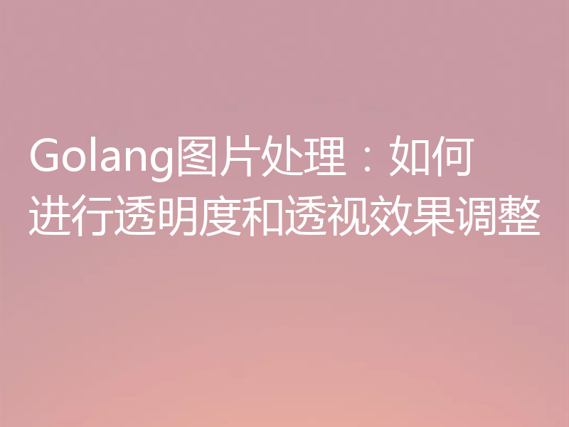 Golang图片处理:如何进行透明度和透视效果调整