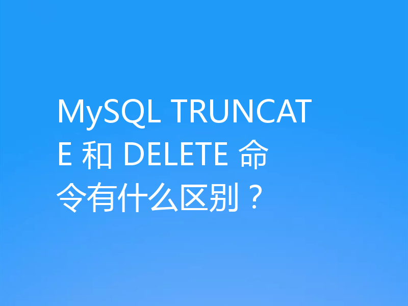 MySQL TRUNCATE 和 DELETE 命令有什么区别?