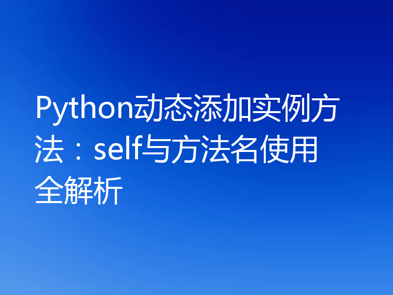 Python动态添加实例方法：self与方法名使用全解析
