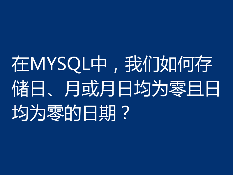 在MYSQL中,我们如何存储日、月或月日均为零且日均为零的日期?