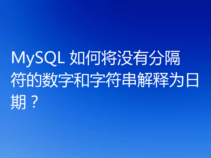 MySQL 如何将没有分隔符的数字和字符串解释为日期?