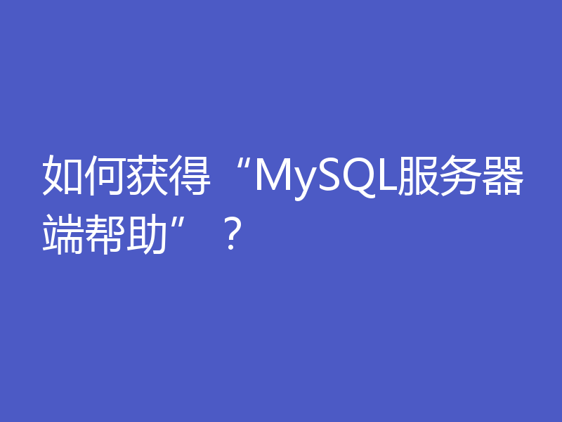 如何获得“MySQL服务器端帮助”?
