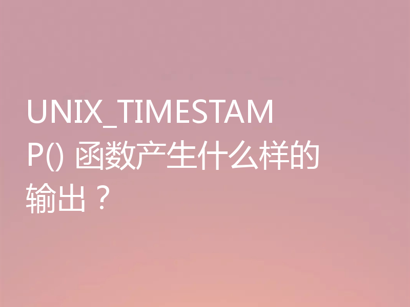 UNIX_TIMESTAMP() 函数产生什么样的输出?