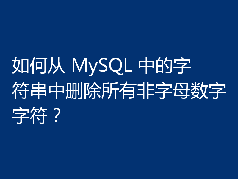 如何从 MySQL 中的字符串中删除所有非字母数字字符?