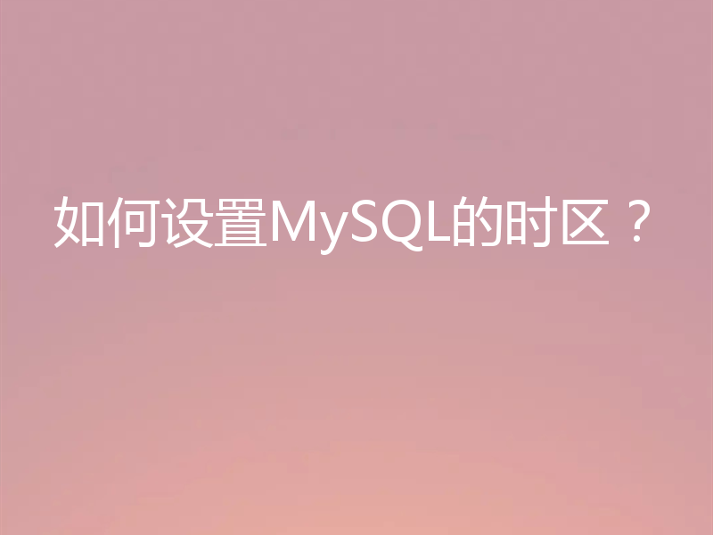 如何设置MySQL的时区?