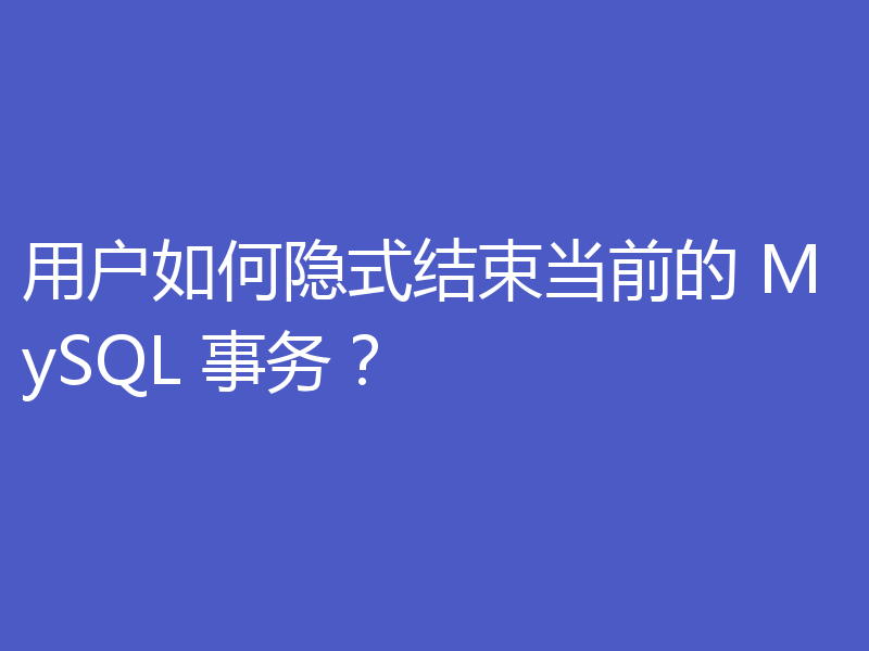 用户如何隐式结束当前的 MySQL 事务?