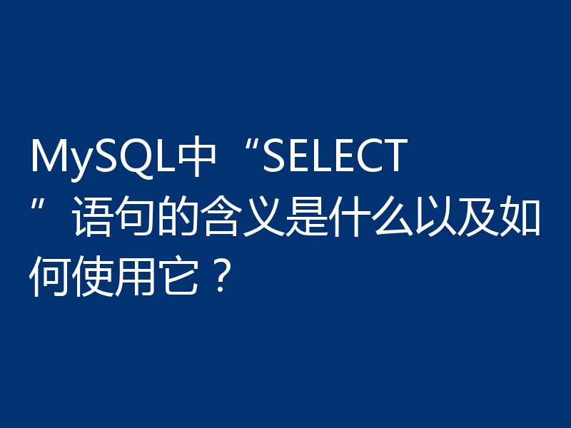 MySQL中“SELECT”语句的含义是什么以及如何使用它?