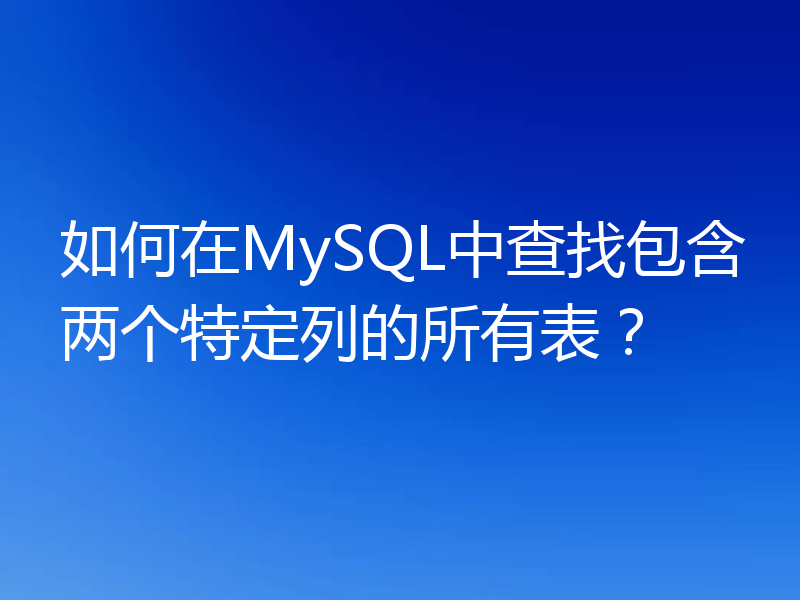 如何在MySQL中查找包含两个特定列的所有表?