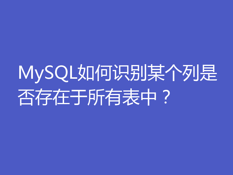 MySQL如何识别某个列是否存在于所有表中?