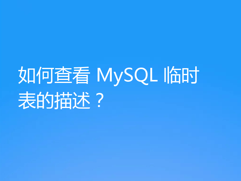 如何查看 MySQL 临时表的描述?
