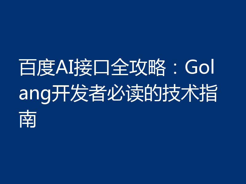 百度AI接口全攻略:Golang开发者必读的技术指南