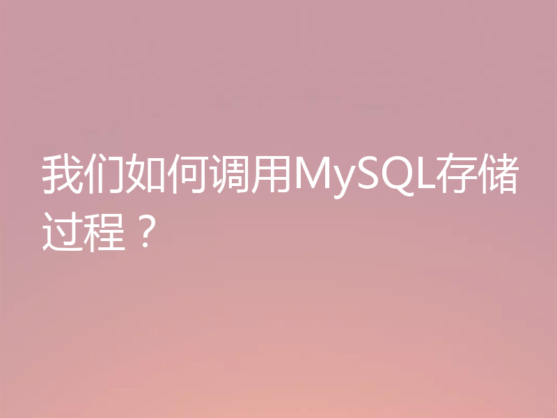 我们如何调用MySQL存储过程?