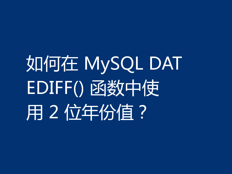 如何在 MySQL DATEDIFF() 函数中使用 2 位年份值?