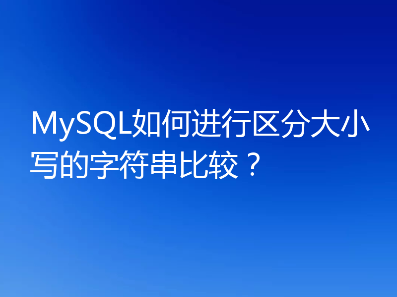 MySQL如何进行区分大小写的字符串比较?