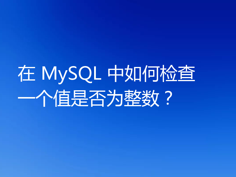 在 MySQL 中如何检查一个值是否为整数?