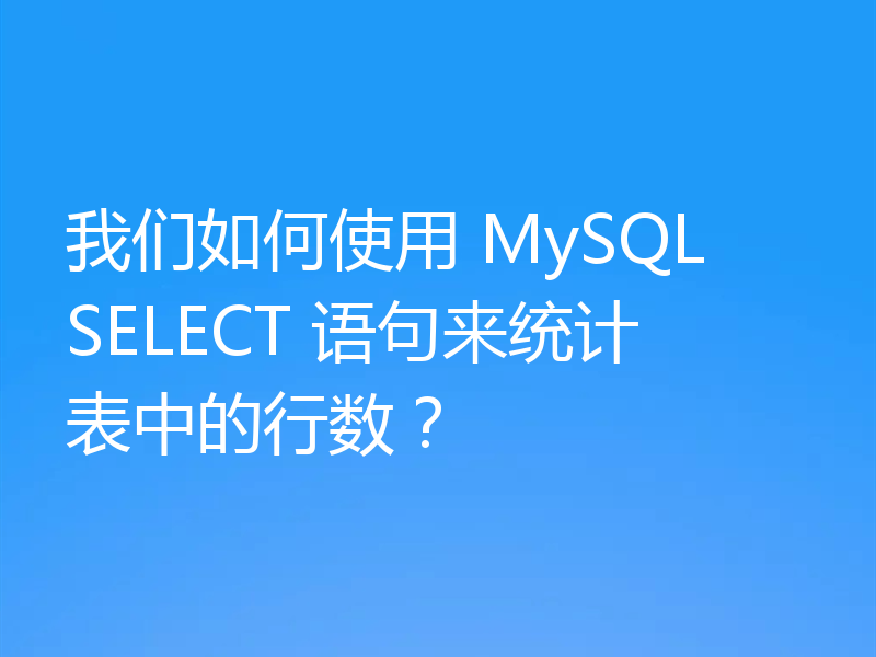 我们如何使用 MySQL SELECT 语句来统计表中的行数?